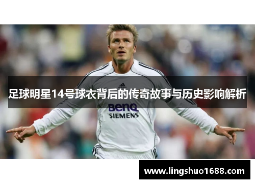 足球明星14号球衣背后的传奇故事与历史影响解析