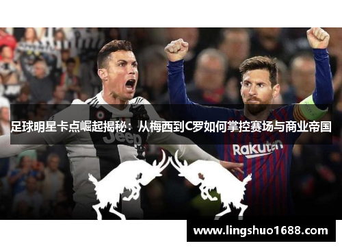 足球明星卡点崛起揭秘：从梅西到C罗如何掌控赛场与商业帝国
