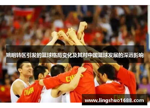 姚明转区引发的篮球格局变化及其对中国篮球发展的深远影响