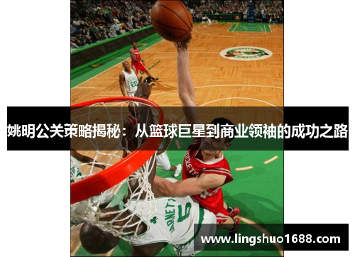 姚明公关策略揭秘：从篮球巨星到商业领袖的成功之路