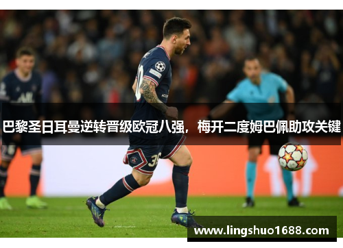 巴黎圣日耳曼逆转晋级欧冠八强，梅开二度姆巴佩助攻关键