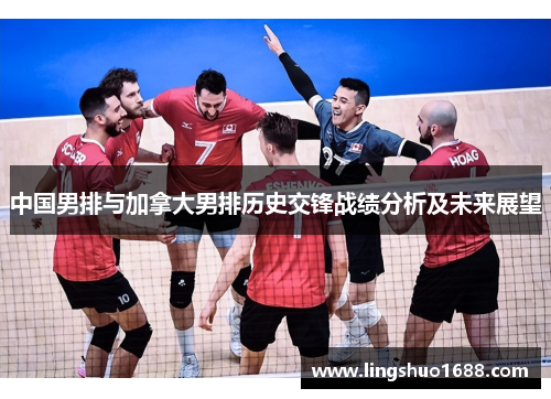 中国男排与加拿大男排历史交锋战绩分析及未来展望