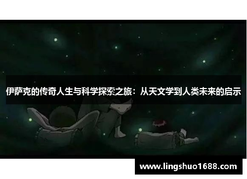 伊萨克的传奇人生与科学探索之旅：从天文学到人类未来的启示