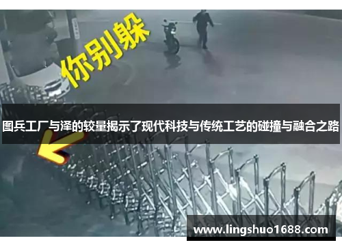 图兵工厂与泽的较量揭示了现代科技与传统工艺的碰撞与融合之路