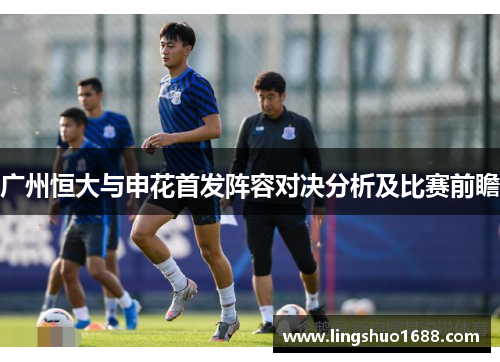 广州恒大与申花首发阵容对决分析及比赛前瞻