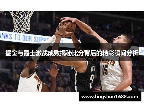 掘金与爵士激战成败揭秘比分背后的精彩瞬间分析