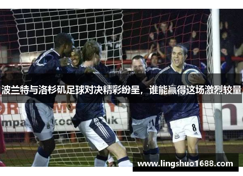 波兰特与洛杉矶足球对决精彩纷呈，谁能赢得这场激烈较量