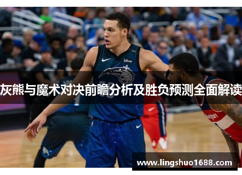 灰熊与魔术对决前瞻分析及胜负预测全面解读
