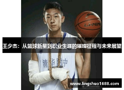 王少杰：从篮球新星到职业生涯的璀璨征程与未来展望