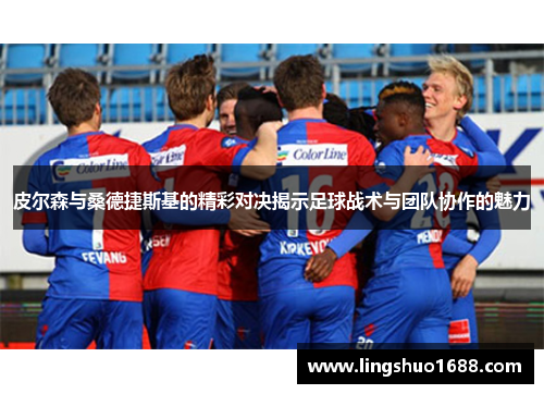 皮尔森与桑德捷斯基的精彩对决揭示足球战术与团队协作的魅力